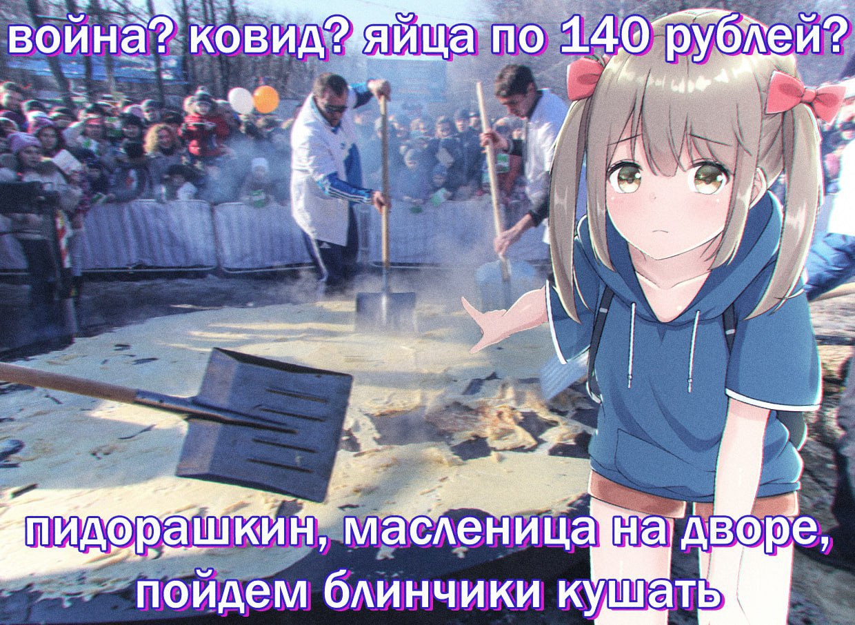 война? ковид? яйца по 140’рублеи? А 2 маслени ral дворе, пойдем блинчики