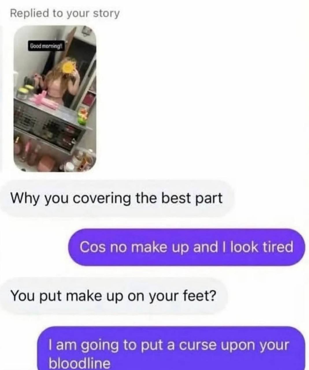 Replied to your story 9/ А Why you covering the best part Cos no make up and look tired You put make up on your feet? going to put a curse upon your bloodline
