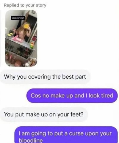 Replied to your story 9/ А Why you covering the best part Cos no make up and look tired You put make up on your feet? going to put a curse upon your bloodline