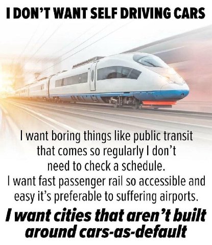 DON’T WANT SELF DRIVING CARS want boring things like public transit that comes so regularly don’t need to check a schedule. want fast passenger rail so accessible and easy it’s preferable to suffering