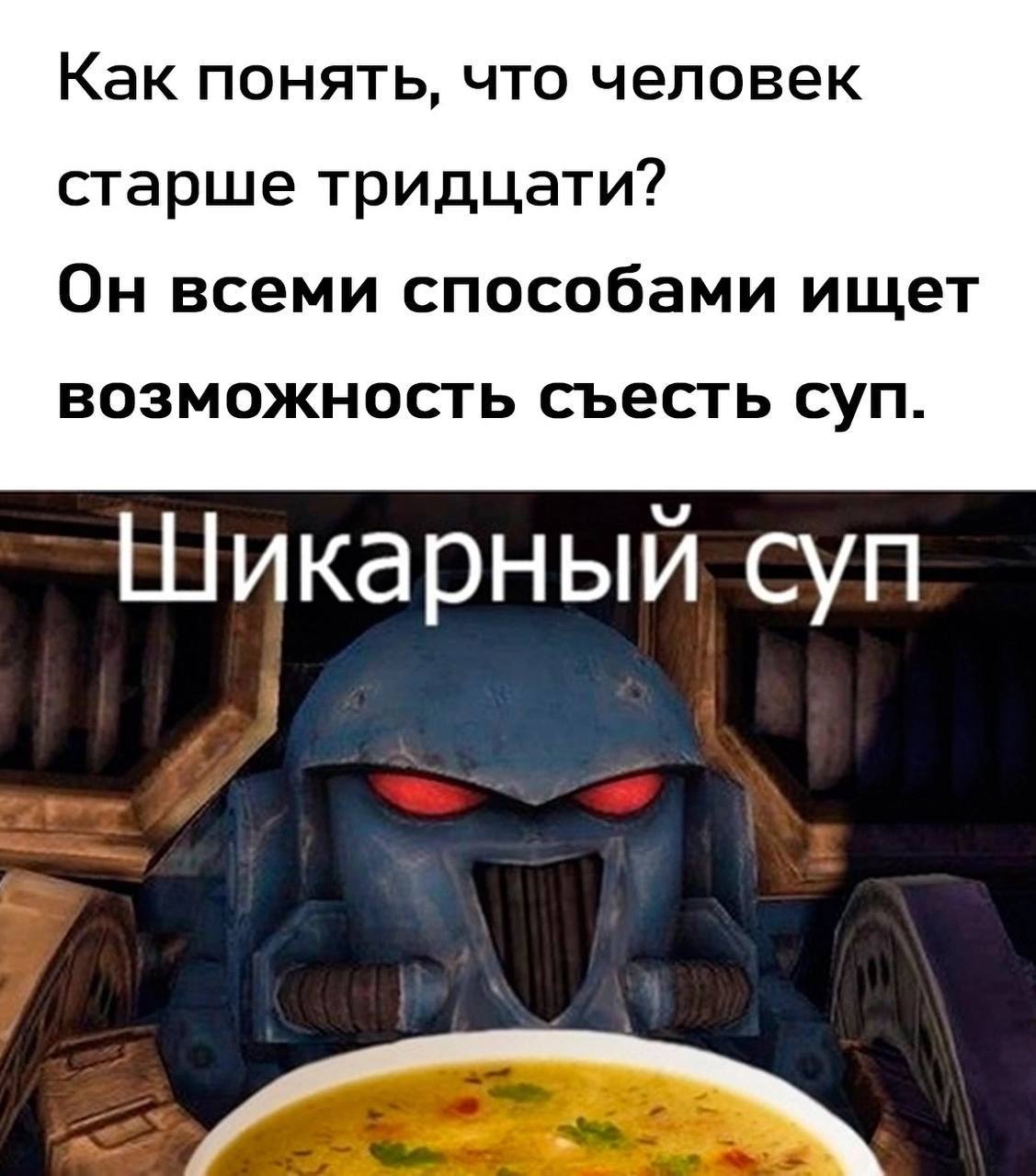 Как понять, что человек старше тридцати? Он всеми способами ищет возможность съесть суп. Шикарный суп
