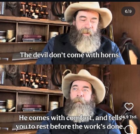 6/9 The devil don’t come with horns. He comes with and before the work’s done.