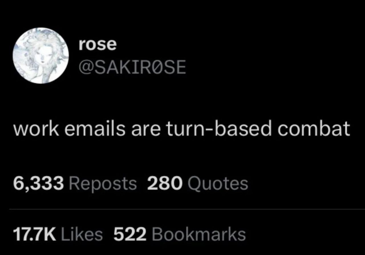 rose @SAKIR@SE work emails are turn-based combat 6,333 Reposts 280 Quotes Likes 522 Bookmarks
