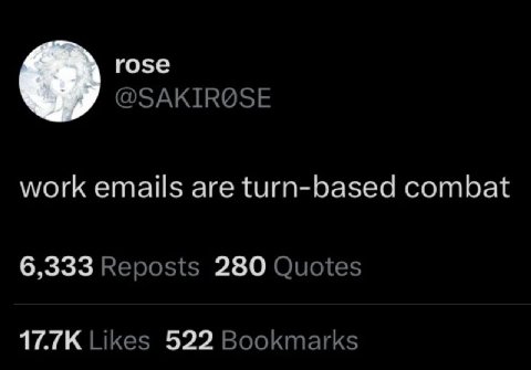 rose @SAKIR@SE work emails are turn-based combat 6,333 Reposts 280 Quotes Likes 522 Bookmarks