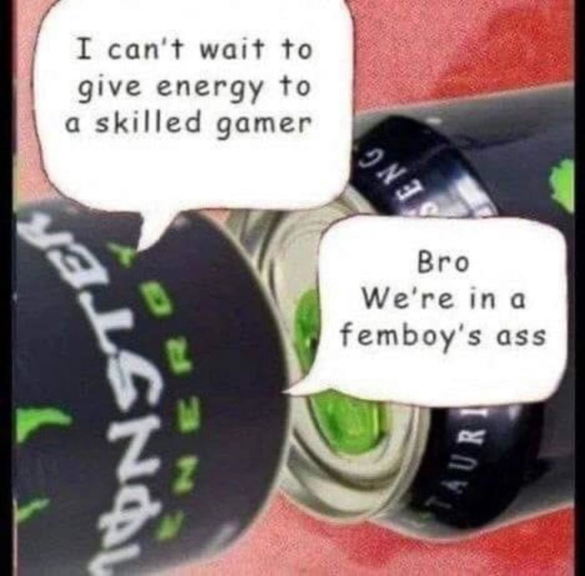 I can't wait to give energy to askilled gamer Вго We're femboy ass
