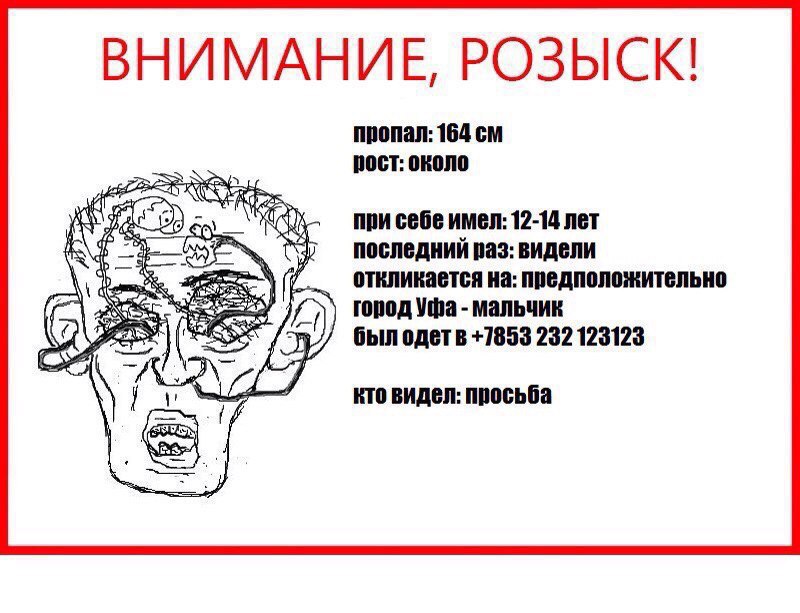 ВНИМАНИЕ, РОЗЫСК! пропал: 164 А рост: около aN при себе имел: 12-14 лет последний ваз: видели откликается на: предположительно город Уфа мальчик был одетв +7853 232 123123 кто видел: просьба