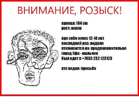 ВНИМАНИЕ, РОЗЫСК! пропал: 164 А рост: около aN при себе имел: 12-14 лет последний ваз: видели откликается на: предположительно город Уфа мальчик был одетв +7853 232 123123 кто видел: просьба