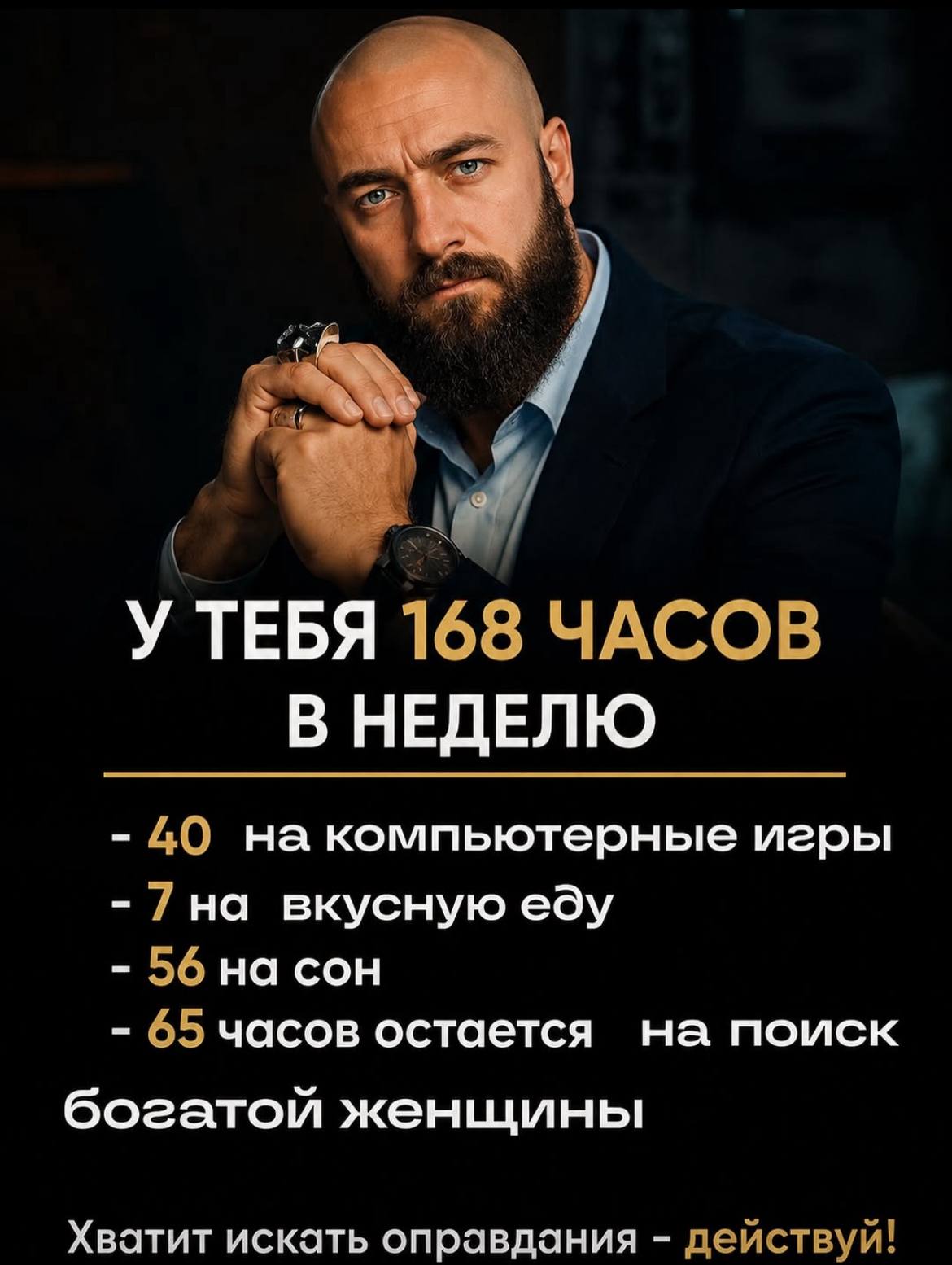 У ТЕБЯ 168 ЧАСОВ В НЕДЕЛЮ 40 на компьютерные игры на вкусную еду 56 на сон 65 часов остается на поиск богатой женщины Хватит искать оправдания действуй!