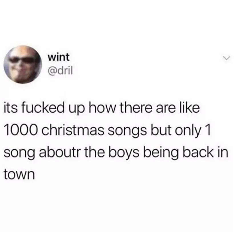3 wint @dril its fucked up how there are like 1000 christmas songs but only 1 song aboutr the boys being back in town