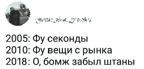 2005: секонды 2010: вещи с рынка 2018: О, бомж забыл штаны