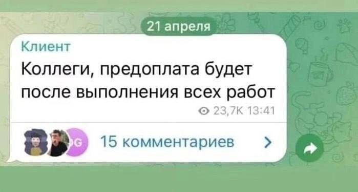 21 апреля Коллеги, предоплата будет после выполнения всех работ 23,7К 13:41 15 комментариев 88