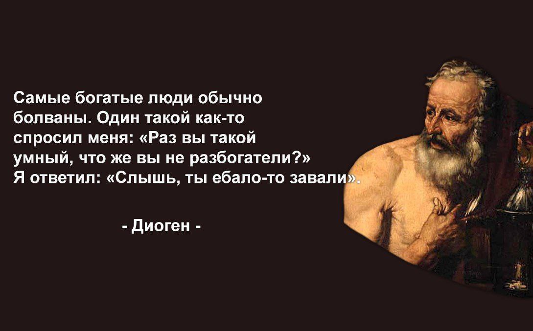 Самые богатые люди обычно болваны. Один такой как-то спросил меня: «Раз вы такой умный, что же вы не разбогатели?» Я ответил: «Слышь, ты ебало-то завали».. Диоген