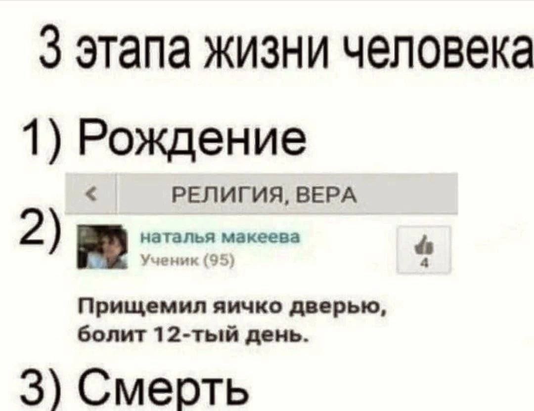 3 этапа жизни человека 1) Рождение РЕЛИГИЯ, ВЕРА 2) Прищемил яичко дверью, болит 12-тый день. 3) Смерть