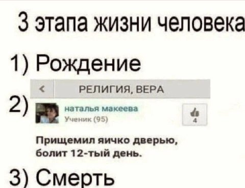 3 этапа жизни человека 1) Рождение РЕЛИГИЯ, ВЕРА 2) Прищемил яичко дверью, болит 12-тый день. 3) Смерть