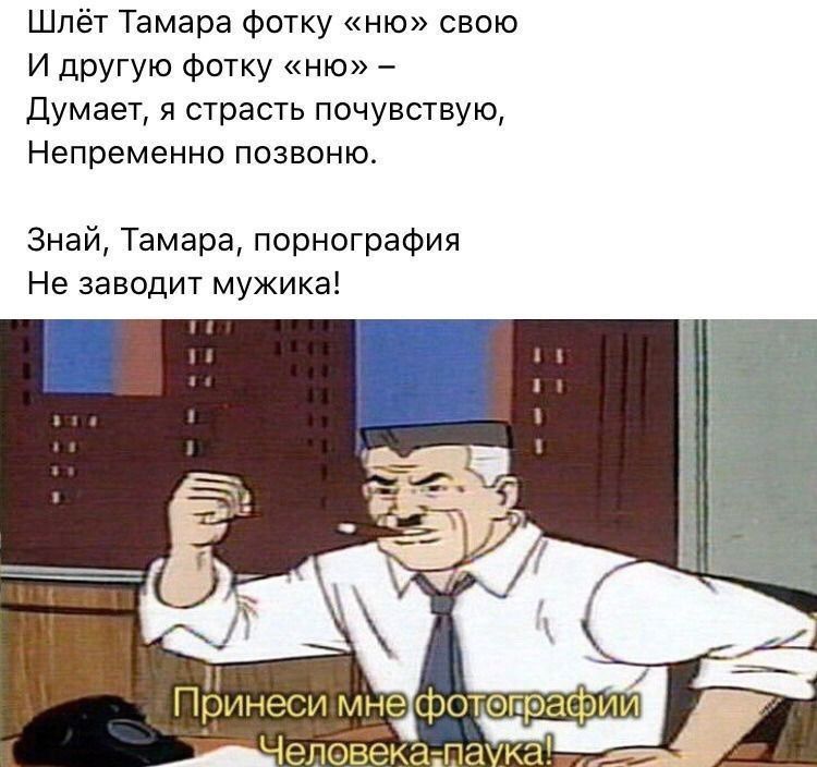 Тамара фотку свою И другую фотку Думает, я страсть почувствую, Непременно позвоню. Знай, Тамара, порнография Не заводит мужика! паука!