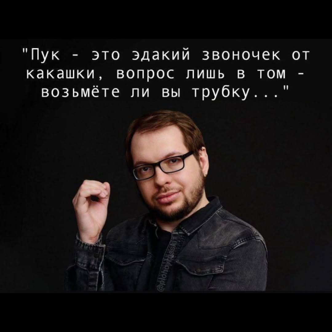 "Пук это эдакий звоночек от какашки, вопрос лишь в том возьмёте ли вы трубку..." 4 aN А