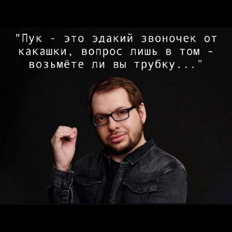 "Пук это эдакий звоночек от какашки, вопрос лишь в том возьмёте ли вы трубку..." 4 aN А