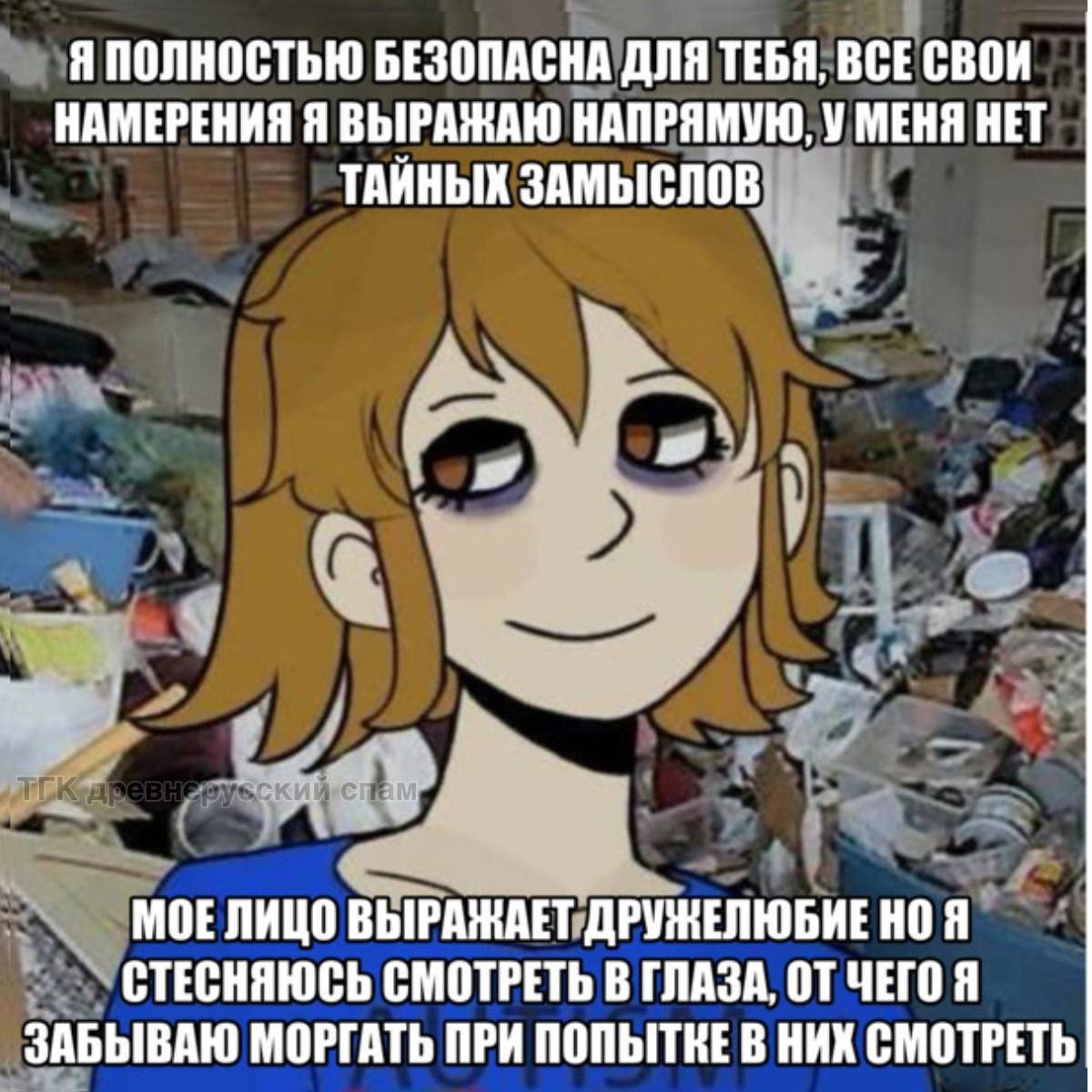 Я ПОЛНОСТЬЮ БЕЗОПАСНА ДЛЯ ТЕБЯ, ВСЕСВОИ НАМЕРЕНИЯ Я ВЫРАЖАЮ НАПРЯМУЮ, У МЕНЯ НЕТ ЗАМЫСЛОВ}, МОЕЛИЦО ВЫРАЖАЕТ ДРУЖЕЛЮБИЕ НОЯ СТЕСНЯЮСЬ СМОТРЕТЬ В ГЛАЗА, ОТ ЧЕГО Я ЗАБЫВАЮ МОРГАТЬ ПРИ ПОПЫТКЕ В НИХ СМОТ