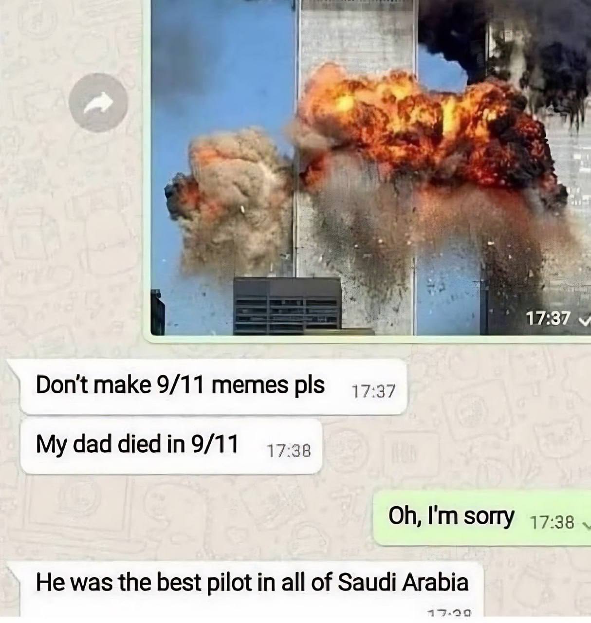 if 17:37 Don't make 9/11 memes pls 17:37 My dad 17:38 He was the best pilot in all of Saudi Arabia 17-290