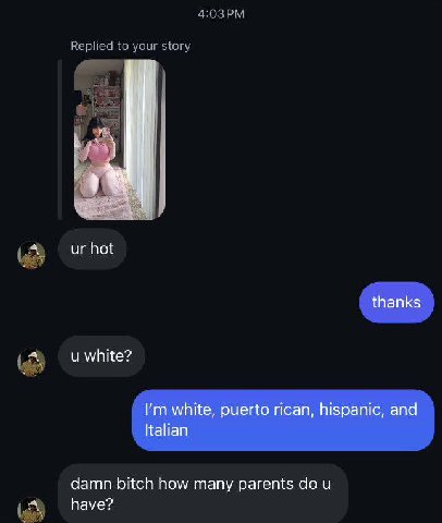 hot thanks white? white, puerto rican, hispanic, and Italian damn bitch how many parents have?