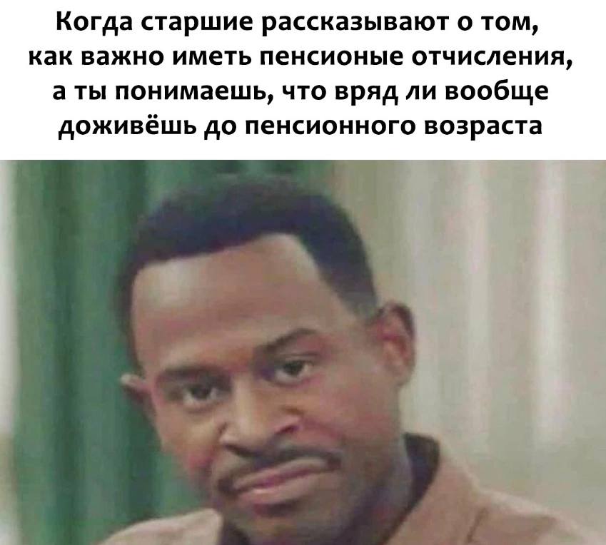 Когда старшие рассказывают о том, как важно иметь пенсионые отчисления, а ты понимаешь, что вряд ли вообще доживёшь до пенсионного возраста 4