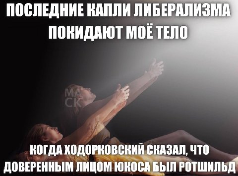 ПОСЛЕДНИЕ КАПЛИ ЛИБЕРАЛИЗМА ПОКИДАЮТ МОЕ ТЕЛО КОГДА ХОДОРКОВСКИЙ СКАЗАЛ, ЧТО ДОВЕРЕННЫМ ЛИЦОМ ЮКОСА БЫЛ РОТШИЛЬД'