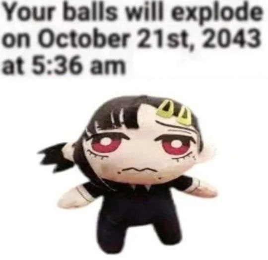 Your balls will explode on October 2043 at 5:36