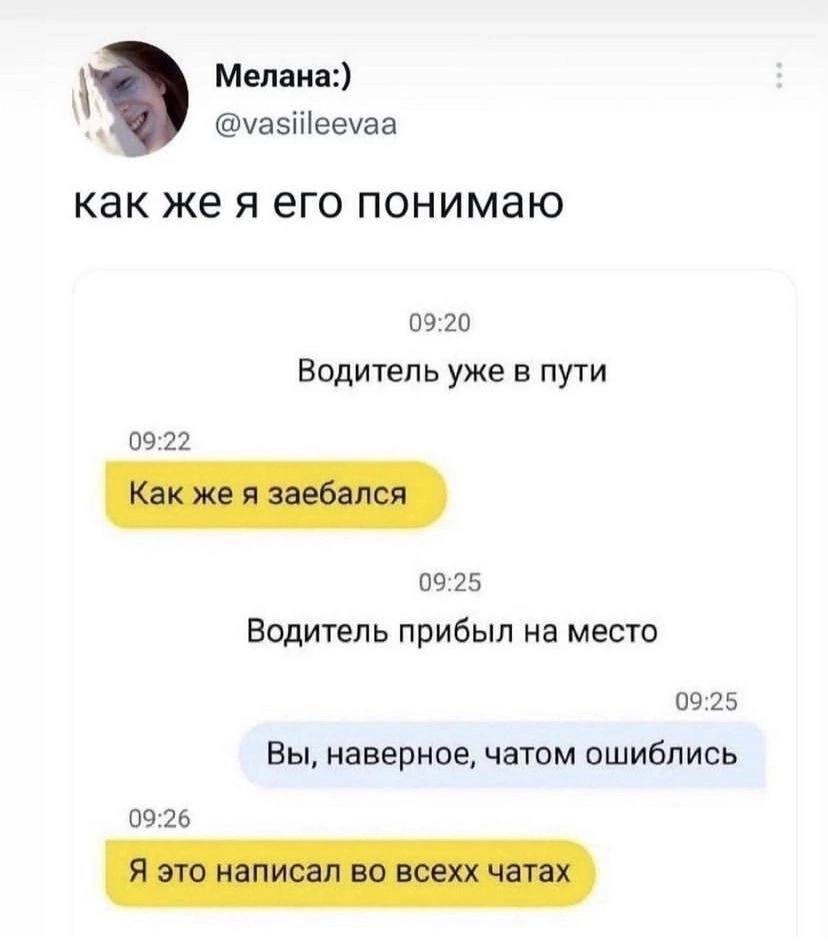 Мелана:) @vasiileevaa как же я его понимаю 09:20 Водитель уже в пути 09:22 Как же я заебался 09:25 Водитель прибыл на место 09:25 Вы, наверное, чатом ошиблись 09:26 Я это написал во всехх чатах