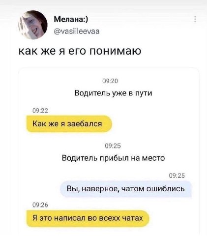 Мелана:) @vasiileevaa как же я его понимаю 09:20 Водитель уже в пути 09:22 Как же я заебался 09:25 Водитель прибыл на место 09:25 Вы, наверное, чатом ошиблись 09:26 Я это написал во всехх чатах
