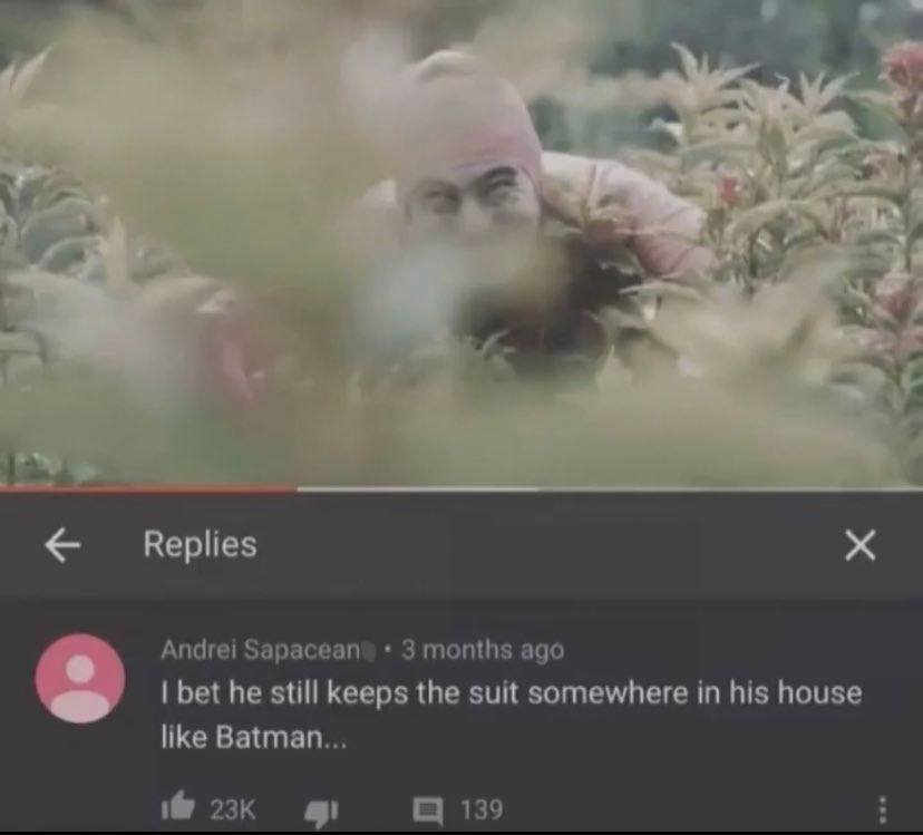 Replies Andrei Sapacean ago bet he still keeps the suit somewhere in his house like Batman... С 139