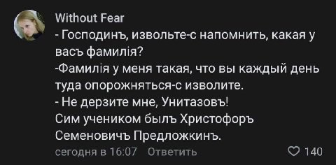 Without Fear Господинъ, извольте-с напомнить, какая у васъ фамил!я? -Фамилия у меня такая, что вы каждый день туда опорожняться-с изволите. Не дерзите мне, Унитазовъ! Сим учеником былъ Христофоръ Семе