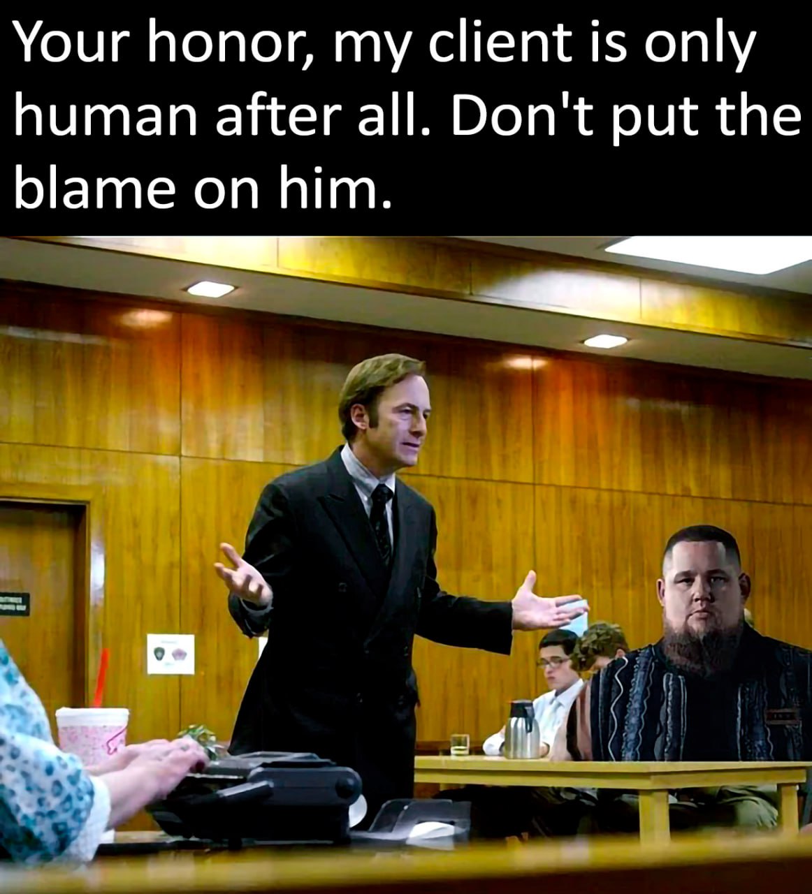 Your honor, my client is only human after all. Don't put the blame on him.