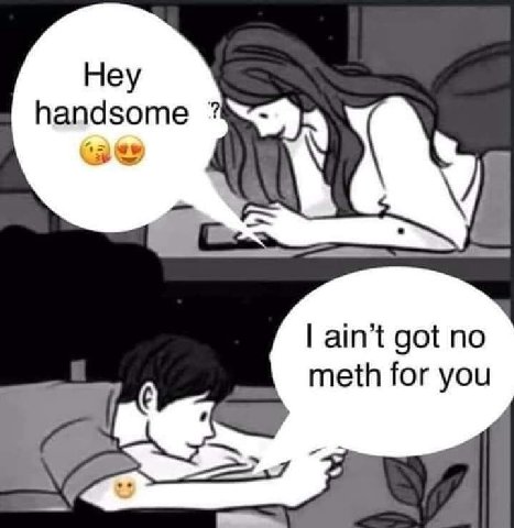 Неу handsome ain’t got no meth for you 4?