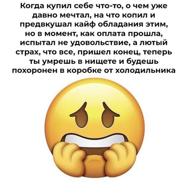 Когда купил себе что-то, о чем уже давно мечтал, на что копил и предвкушал кайф обладания этим, но в момент, как оплата прошла, испытал не удовольствие, а лютый страх, что все, пришел конец, теперь ты