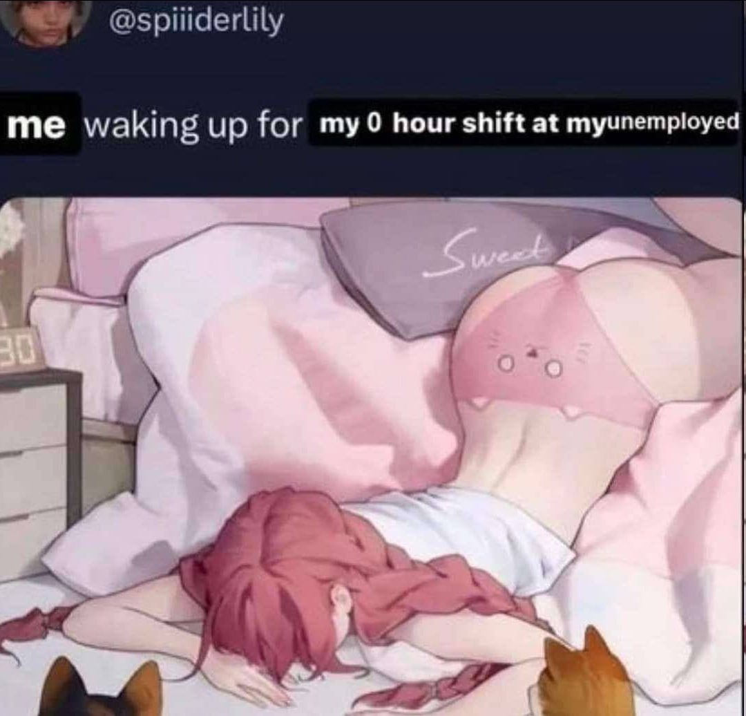 @spiiiderlily me waking up for my 0 hour shift at myunemployed 7 A