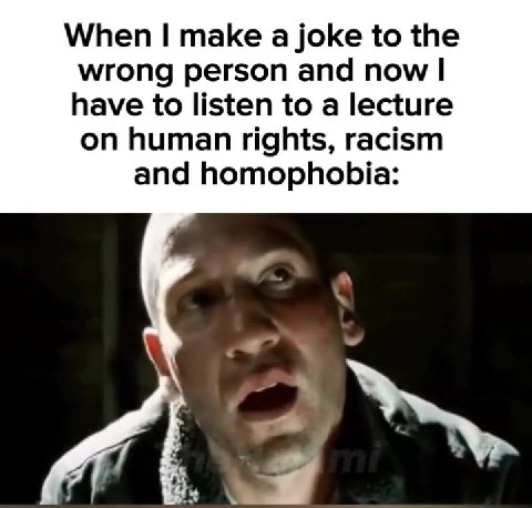 wrong person and now | have to listen to a lecture on human rights, racism