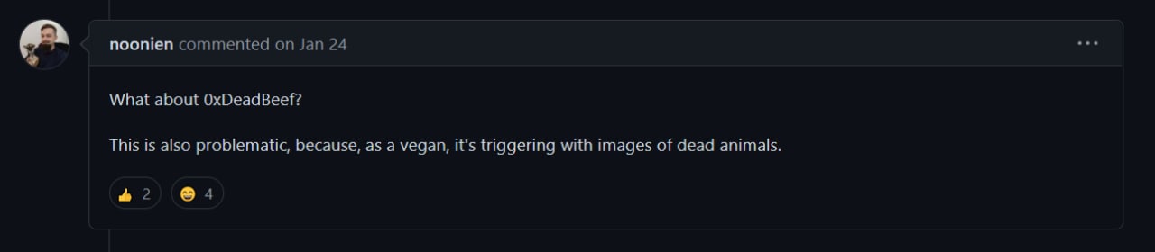 noonien commented on Jan 24 What about OxDeadBeef? This is also problematic, because, as a vegan, it’s triggering with images of dead animals. 2 4