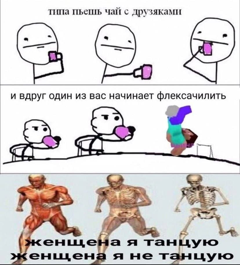типа пьешь чай с друзяками и вдруг один из вас начинает флексачилить А it, А а я танцую я не танцую