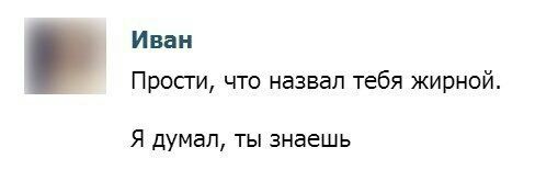Иван Прости, что назвал тебя жирной. Я думал, ты знаешь