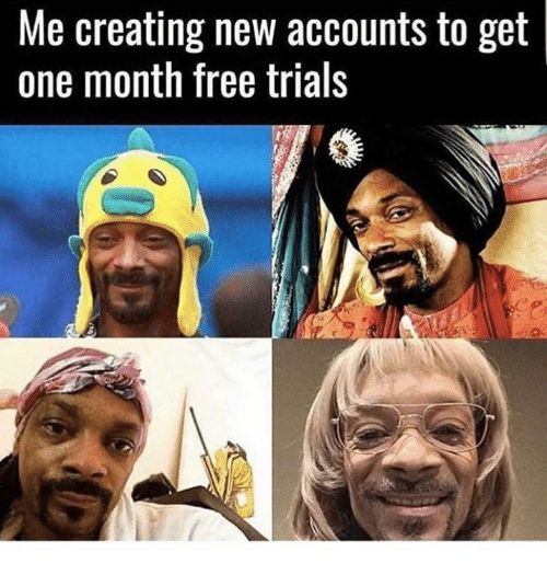 Me creating new accounts to get one month free trials
