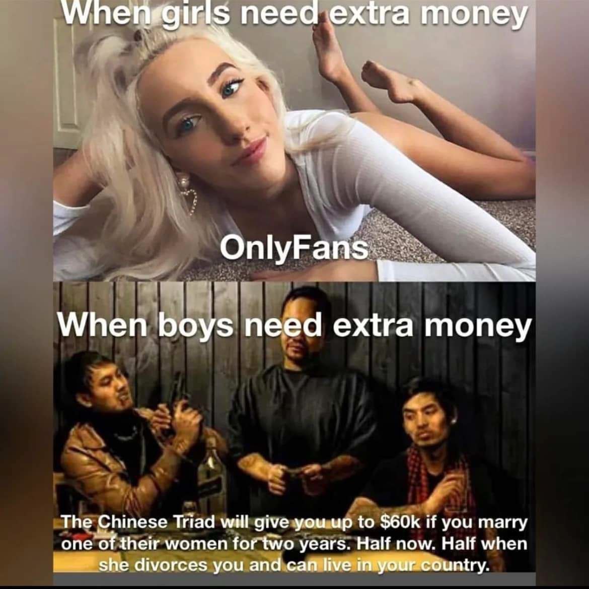 пееа 4 OnlyFan When boys neéd extra money The Chinese Triad will give you.up to if you marry one of their women fortwo years. Half now. Half when ШИР she divorces you and untry.
