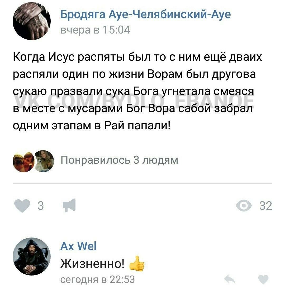 Бродяга Ауе-Челябинский-Ауе вчера в 15:04 Когда Исус распяты был то с ним ещё дваих распяли один по жизни Ворам был другова сукаю празвали сука Бога угнетала смеяся в месте с мусарами Бог Вора сабой з