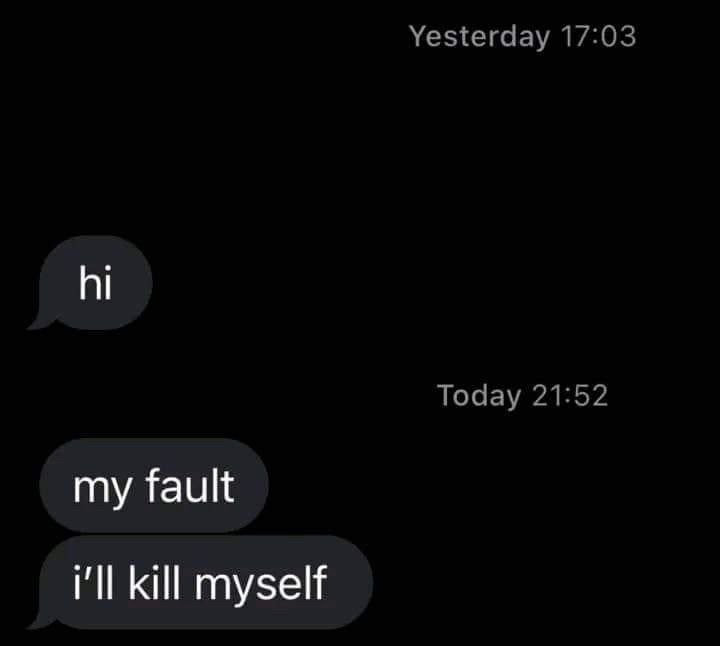 Yesterday 17:03 Today 21:52 my fault i'll kill myself