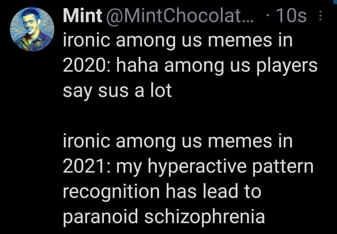 Mint @MintChocolat... ironic among memes in 2020: haha among players Say sus a lot ironic among memes in 2021: my hyperactive pattern recognition has lead to paranoid schizophrenia