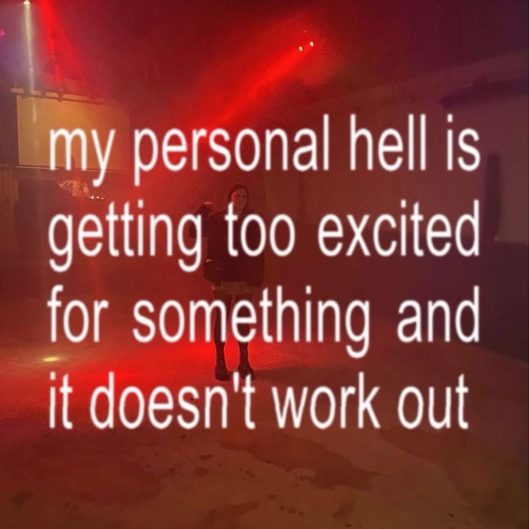 My personal hell is getting too excited for something and it doesn't work out