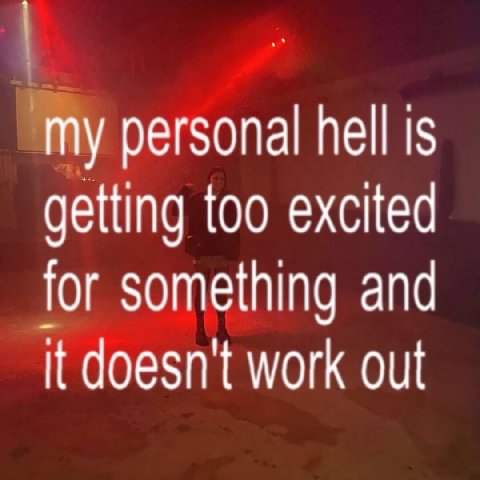 My personal hell is getting too excited for something and it doesn't work out