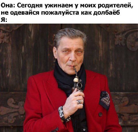 Она: Сегодня ужинаем у моих родителей, не одевайся пожалуйста как долбаёб Я: