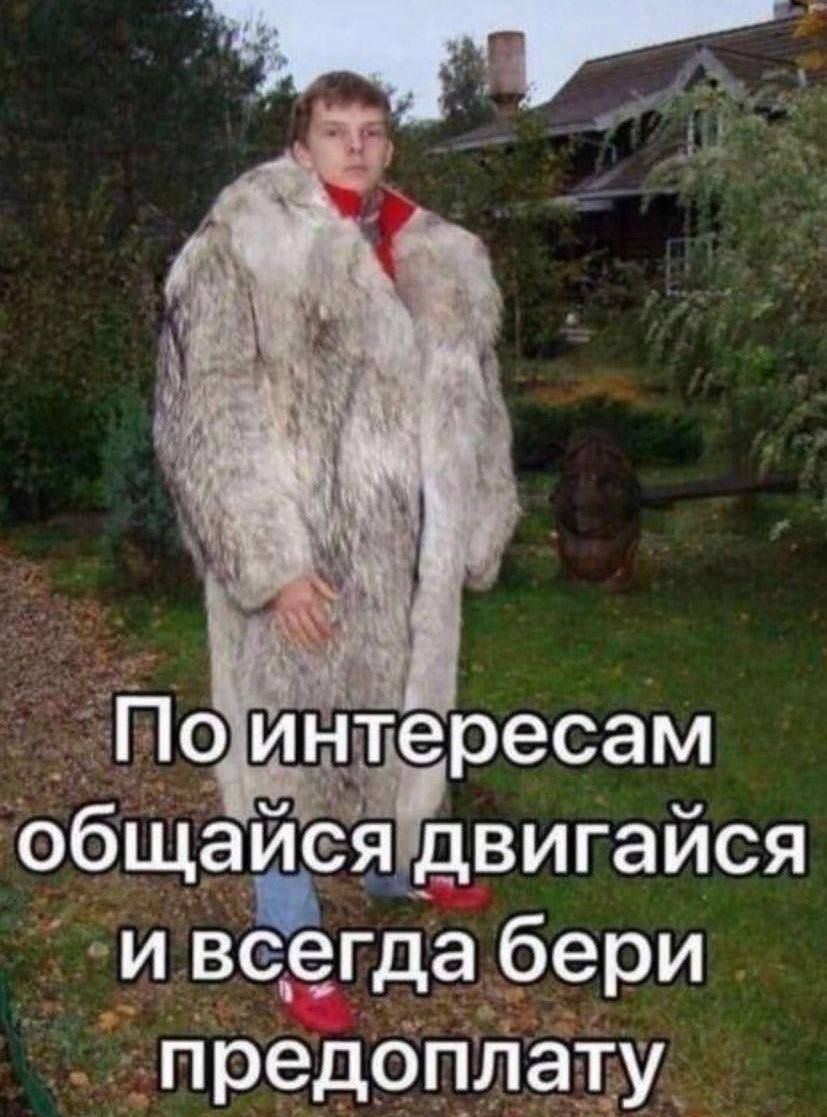 По интересам общайся двигайся и всегда бери предоплату