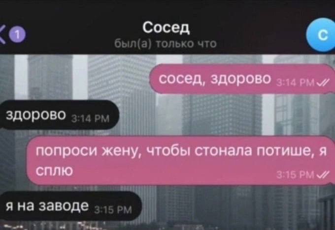 Сосед С 5 сосед, здорово здорово попроси жену, чтобы стонала потише, я СПЛЮ я на заводе