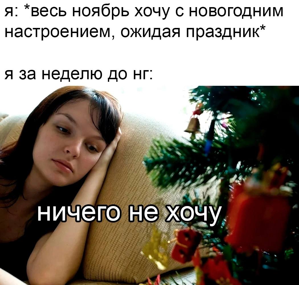 я: *весь ноябрь хочу с новогодним настроением, ожидая праздник* я за неделю до его